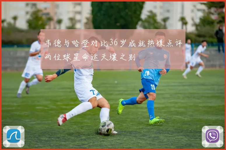 韦德与哈登对比36岁成就热媒点评两位球星命运天壤之别
