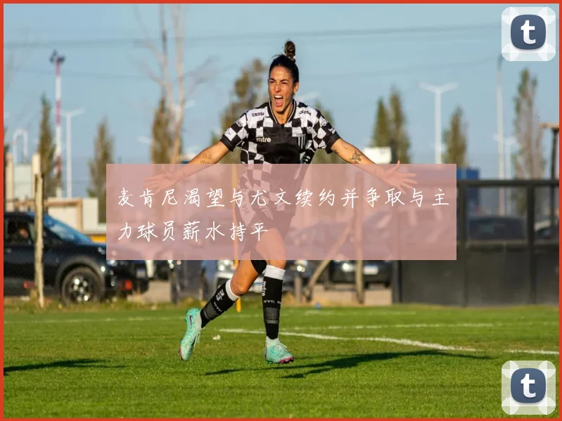 麦肯尼渴望与尤文续约并争取与主力球员薪水持平