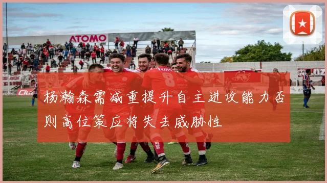 杨瀚森需减重提升自主进攻能力否则高位策应将失去威胁性