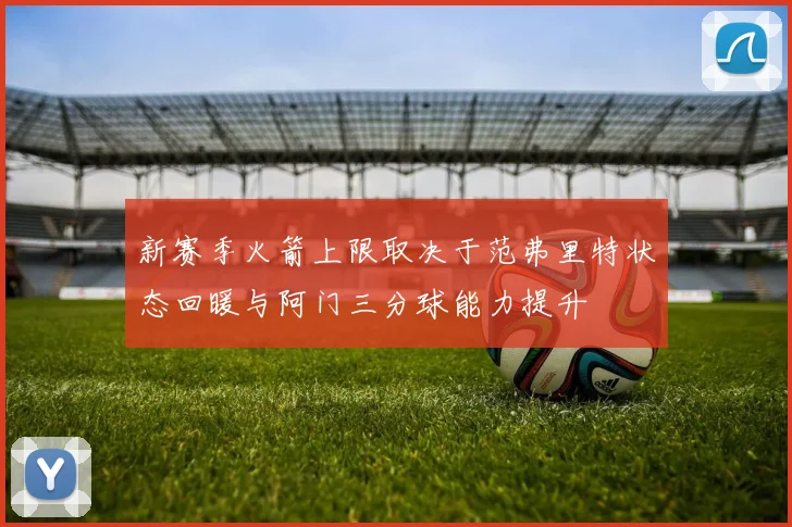 新赛季火箭上限取决于范弗里特状态回暖与阿门三分球能力提升