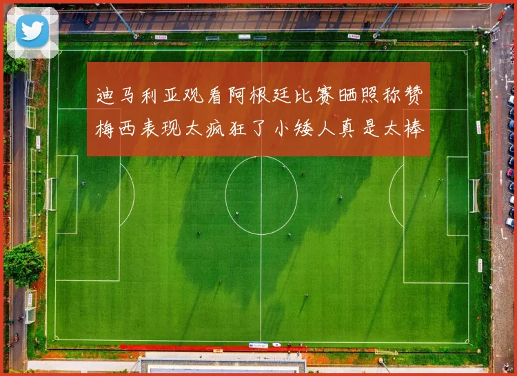 迪马利亚观看阿根廷比赛晒照称赞梅西表现太疯狂了小矮人真是太棒了