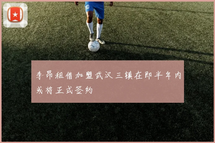 李昂租借加盟武汉三镇在即半年内或将正式签约