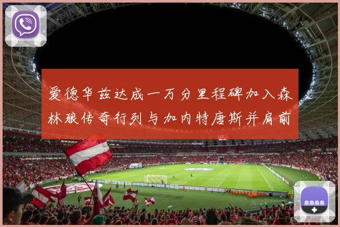 爱德华兹达成一万分里程碑加入森林狼传奇行列与加内特唐斯并肩前行