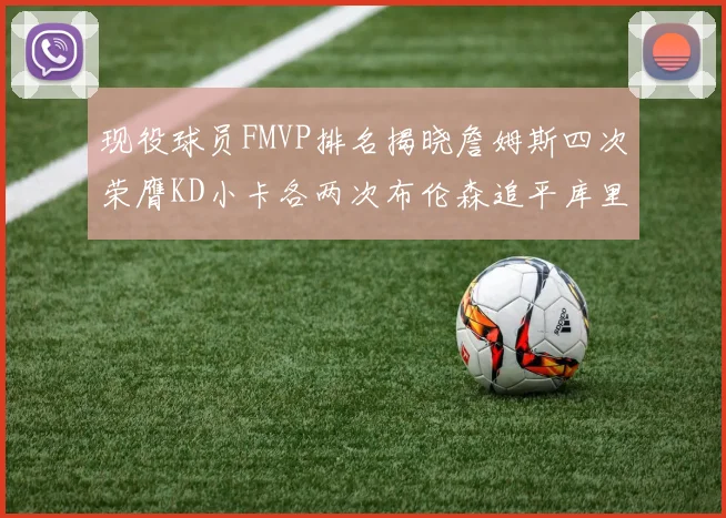 现役球员FMVP排名揭晓詹姆斯四次荣膺KD小卡各两次布伦森追平库里与约基奇