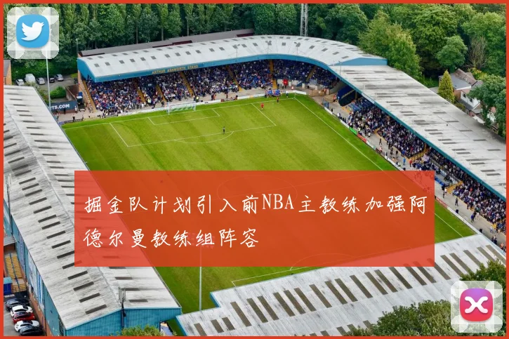 掘金队计划引入前NBA主教练加强阿德尔曼教练组阵容
